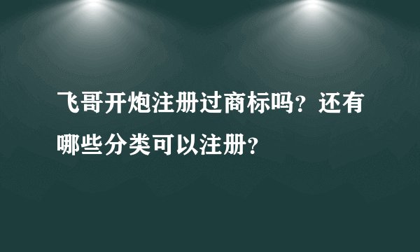 飞哥开炮注册过商标吗？还有哪些分类可以注册？