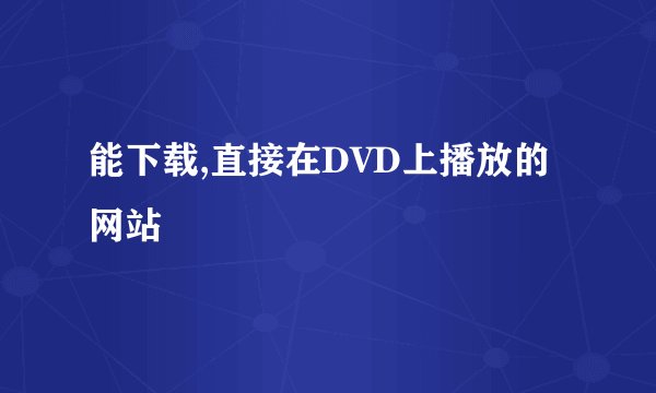 能下载,直接在DVD上播放的网站