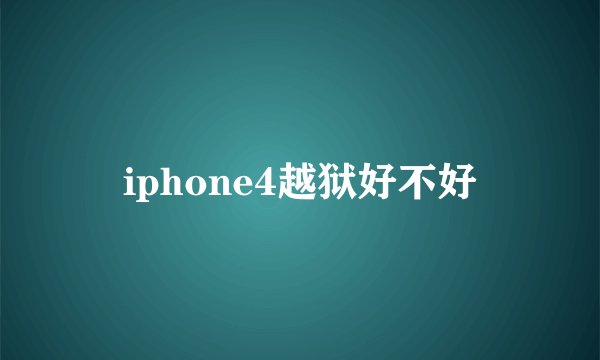 iphone4越狱好不好