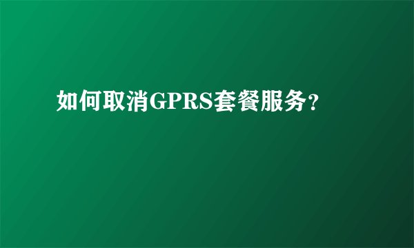 如何取消GPRS套餐服务？