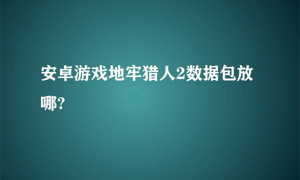 安卓游戏地牢猎人2数据包放哪?