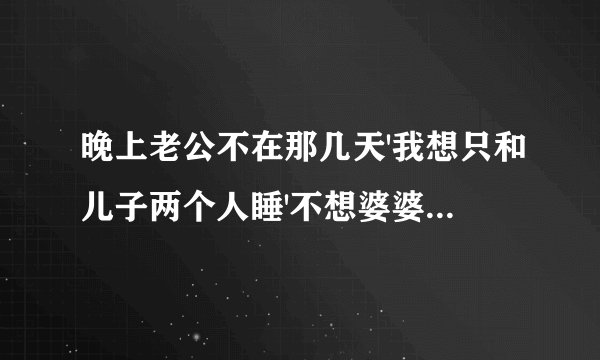 晚上老公不在那几天'我想只和儿子两个人睡'不想婆婆一起'该怎么拒绝合适？主要不得罪她