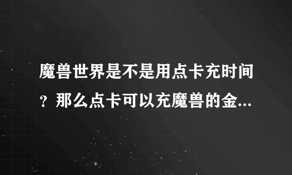 魔兽世界是不是用点卡充时间?那么点卡可以充魔兽的金币吗?战网一卡通和点卡有什么区别?