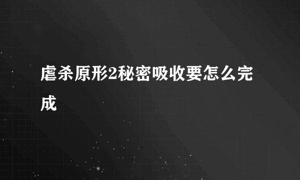 虐杀原形2秘密吸收要怎么完成
