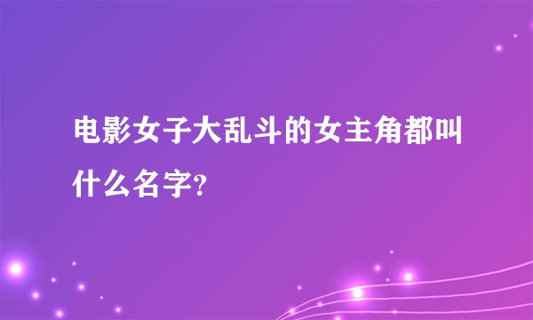 电影女子大乱斗的女主角都叫什么名字？