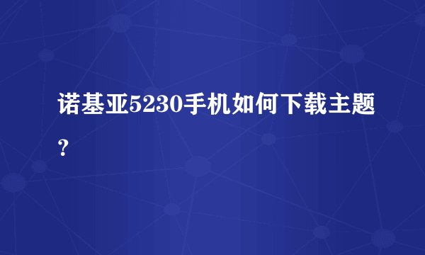 诺基亚5230手机如何下载主题？