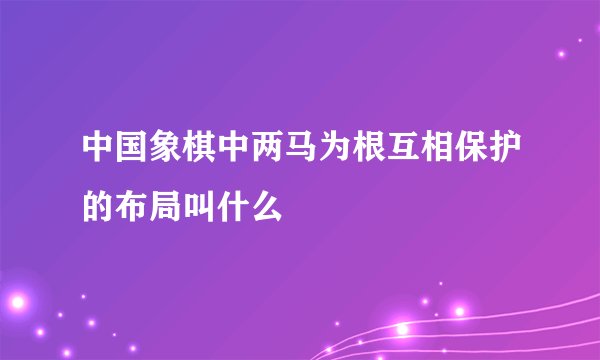 中国象棋中两马为根互相保护的布局叫什么