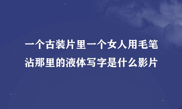 一个古装片里一个女人用毛笔沾那里的液体写字是什么影片