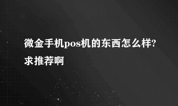 微金手机pos机的东西怎么样?求推荐啊