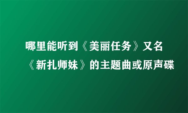 哪里能听到《美丽任务》又名《新扎师妹》的主题曲或原声碟