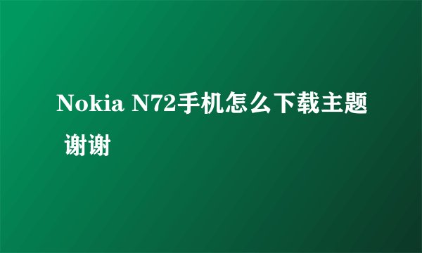 Nokia N72手机怎么下载主题 谢谢