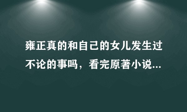 雍正真的和自己的女儿发生过不论的事吗，看完原著小说发现我们又被忽悠了