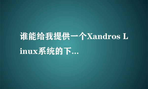 谁能给我提供一个Xandros Linux系统的下载地址？