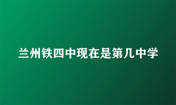 兰州铁四中现在是第几中学