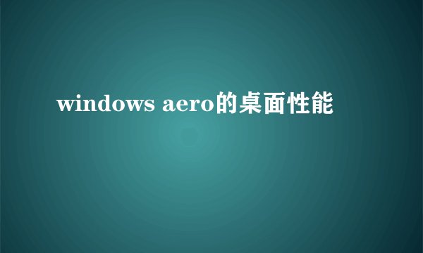 windows aero的桌面性能