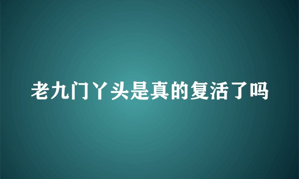 老九门丫头是真的复活了吗