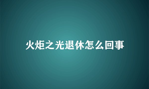 火炬之光退休怎么回事