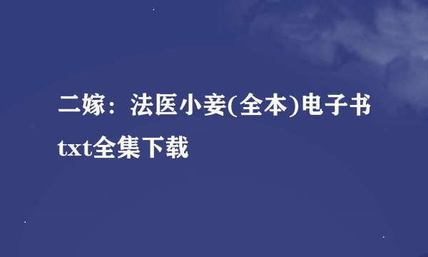 二嫁：法医小妾(全本)电子书txt全集下载