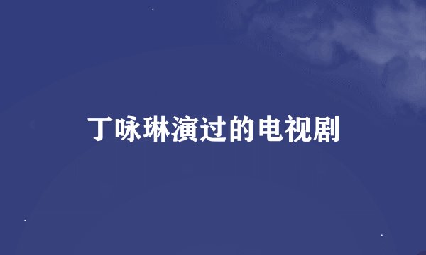 丁咏琳演过的电视剧