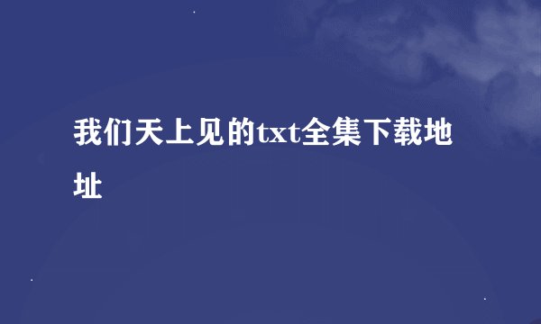 我们天上见的txt全集下载地址