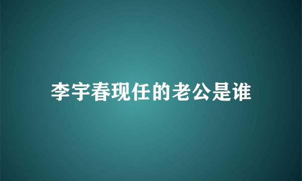 李宇春现任的老公是谁