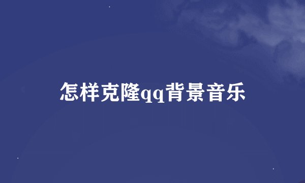 怎样克隆qq背景音乐