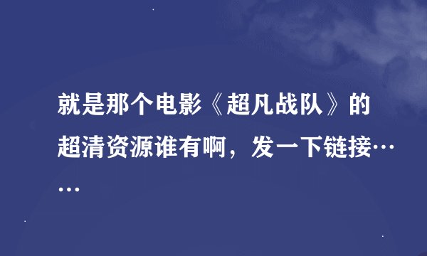 就是那个电影《超凡战队》的超清资源谁有啊，发一下链接……