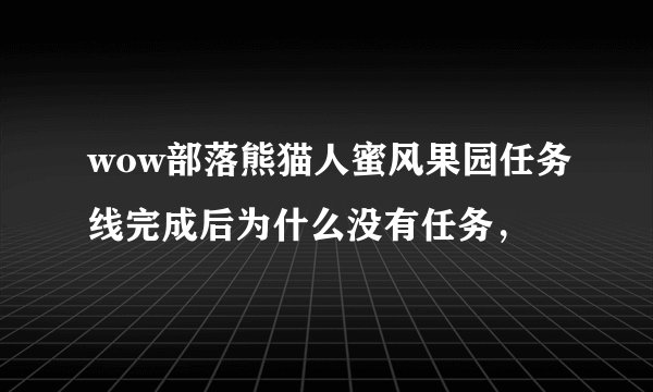 wow部落熊猫人蜜风果园任务线完成后为什么没有任务，