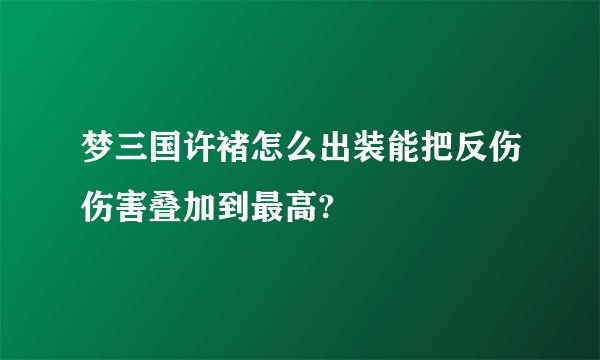 梦三国许褚怎么出装能把反伤伤害叠加到最高?