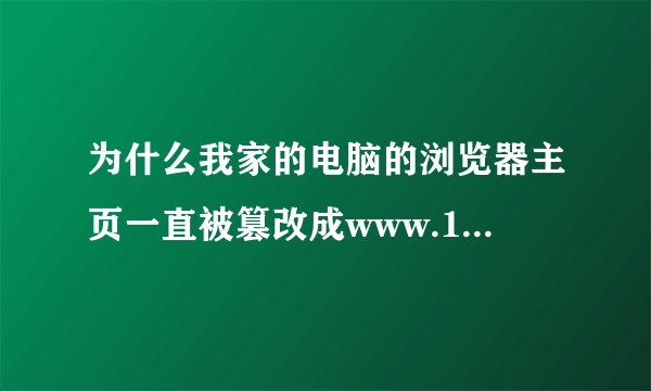 为什么我家的电脑的浏览器主页一直被篡改成www.1166.com?
