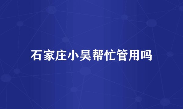 石家庄小吴帮忙管用吗