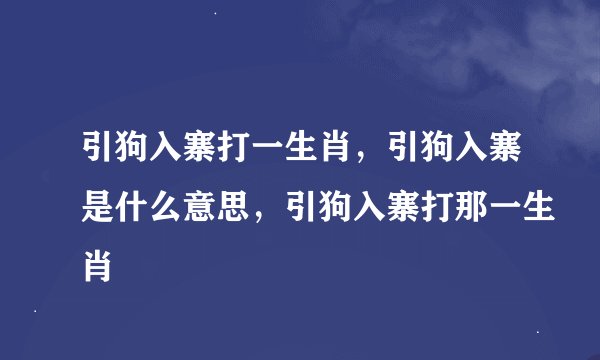 引狗入寨打一生肖，引狗入寨是什么意思，引狗入寨打那一生肖