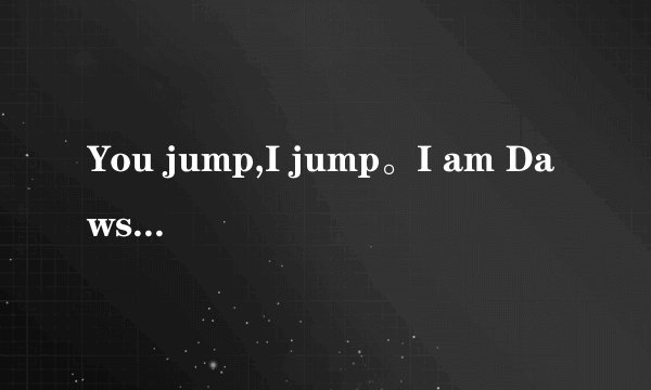 You jump,I jump。I am Dawson,rose Dawson翻译成中文是什么