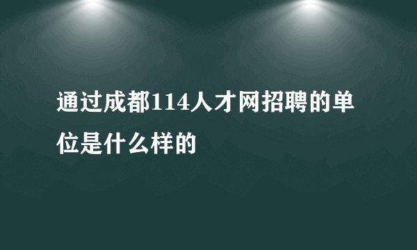 通过成都114人才网招聘的单位是什么样的