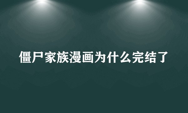 僵尸家族漫画为什么完结了