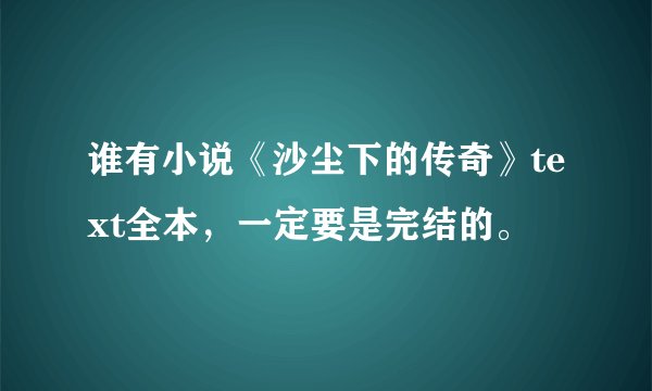 谁有小说《沙尘下的传奇》text全本，一定要是完结的。