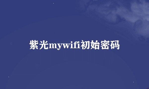 紫光mywifi初始密码