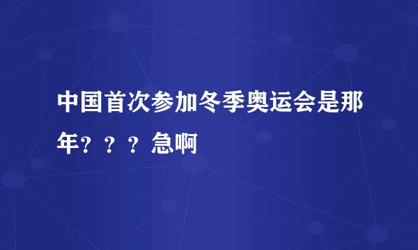 中国首次参加冬季奥运会是那年？？？急啊