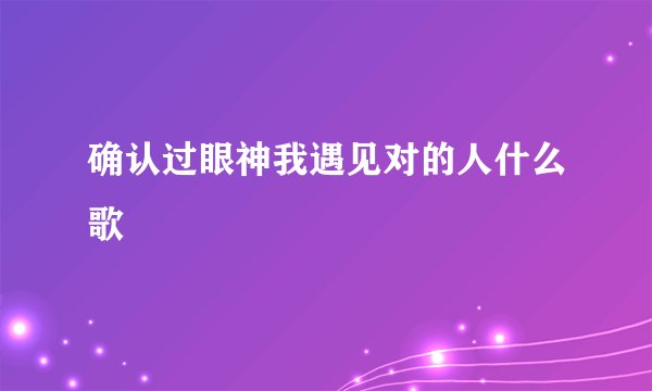 确认过眼神我遇见对的人什么歌