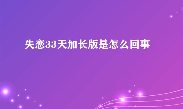 失恋33天加长版是怎么回事