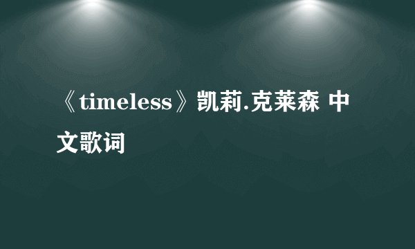 《timeless》凯莉.克莱森 中文歌词