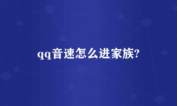 qq音速怎么进家族?