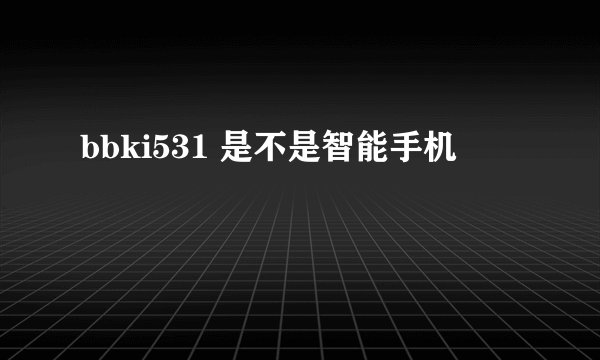 bbki531 是不是智能手机