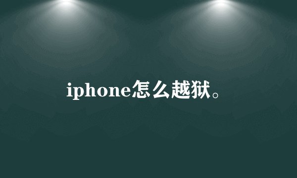 iphone怎么越狱。