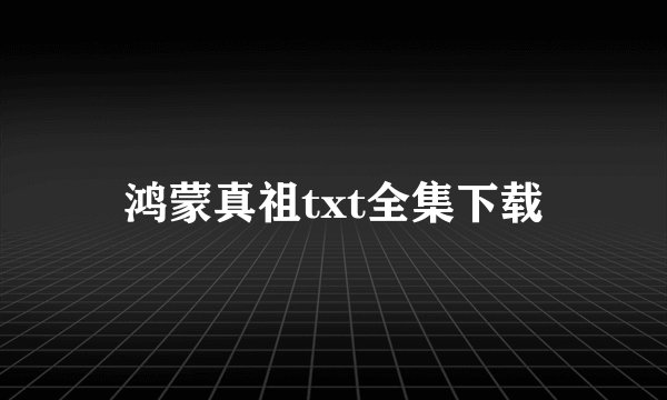 鸿蒙真祖txt全集下载