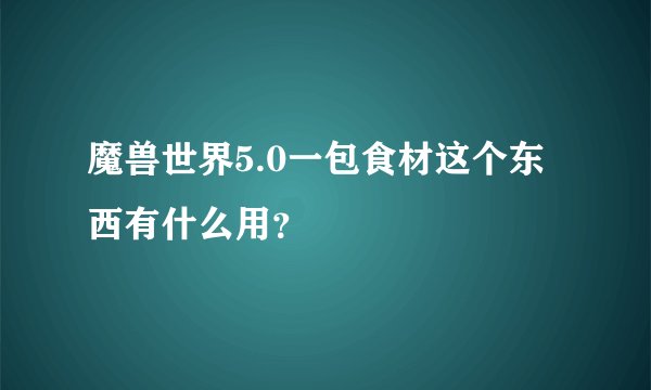 魔兽世界5.0一包食材这个东西有什么用？
