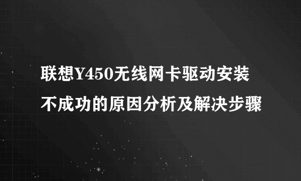 联想Y450无线网卡驱动安装不成功的原因分析及解决步骤