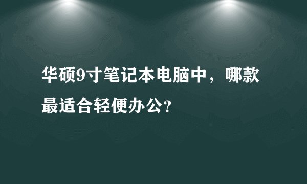 华硕9寸笔记本电脑中,哪款最适合轻便办公?