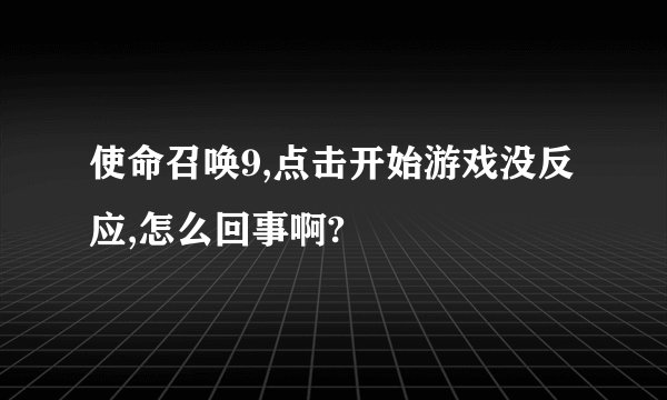 使命召唤9,点击开始游戏没反应,怎么回事啊?