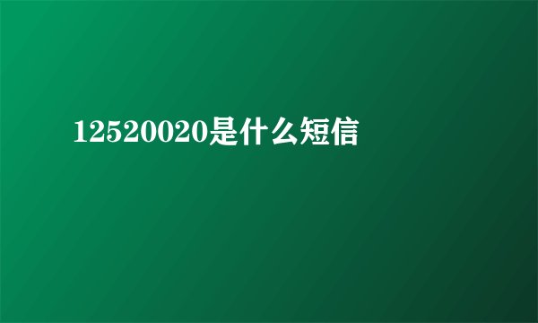 12520020是什么短信